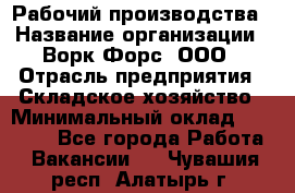 Рабочий производства › Название организации ­ Ворк Форс, ООО › Отрасль предприятия ­ Складское хозяйство › Минимальный оклад ­ 27 000 - Все города Работа » Вакансии   . Чувашия респ.,Алатырь г.